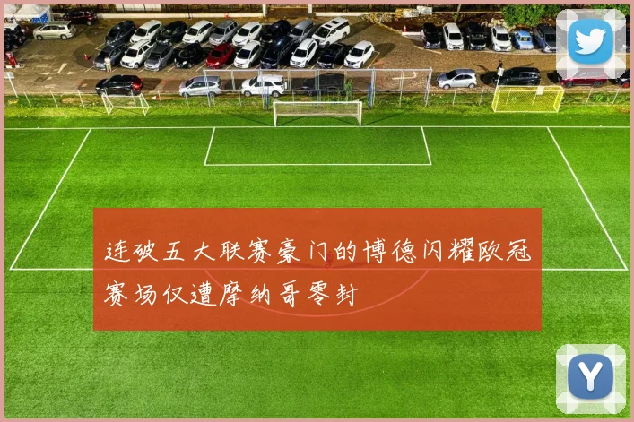 连破五大联赛豪门的博德闪耀欧冠赛场仅遭摩纳哥零封
