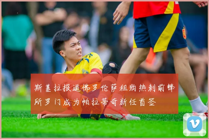 斯基拉报道佛罗伦萨租购热刺前锋所罗门成为帕拉蒂奇新任首签