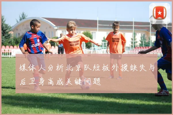 媒体人分析北京队短板外援缺失与后卫身高成关键问题