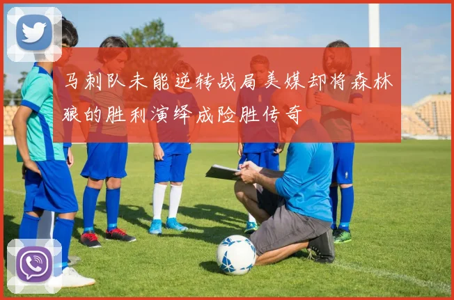 马刺队未能逆转战局美媒却将森林狼的胜利演绎成险胜传奇