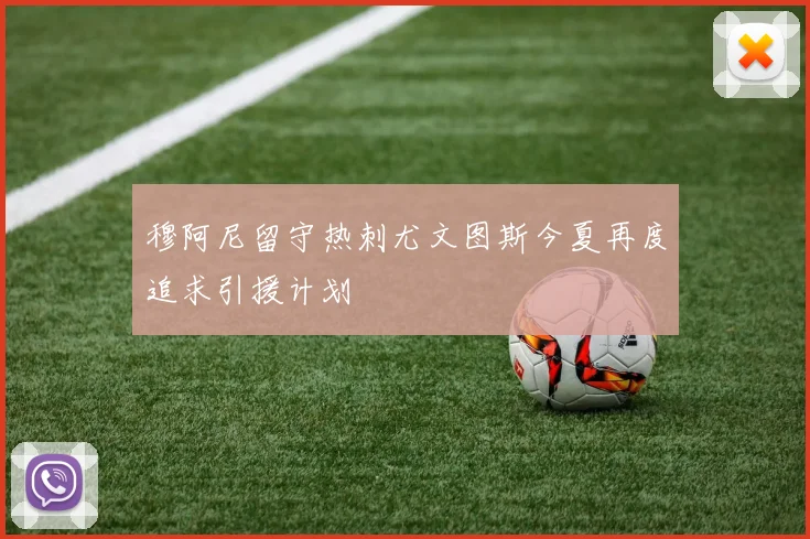 穆阿尼留守热刺尤文图斯今夏再度追求引援计划