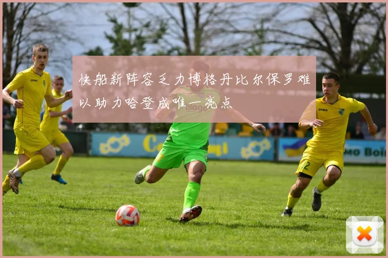 快船新阵容乏力博格丹比尔保罗难以助力哈登成唯一亮点