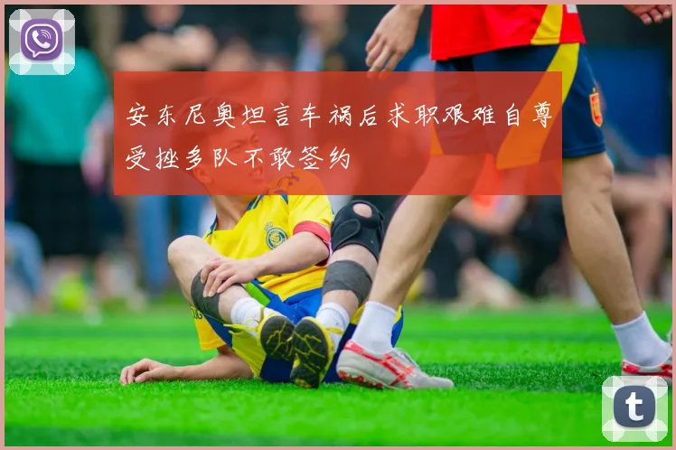 安东尼奥坦言车祸后求职艰难自尊受挫多队不敢签约
