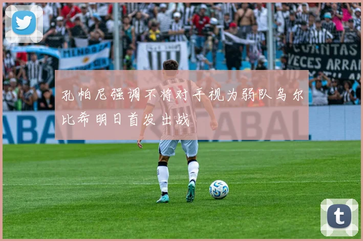 孔帕尼强调不将对手视为弱队乌尔比希明日首发出战