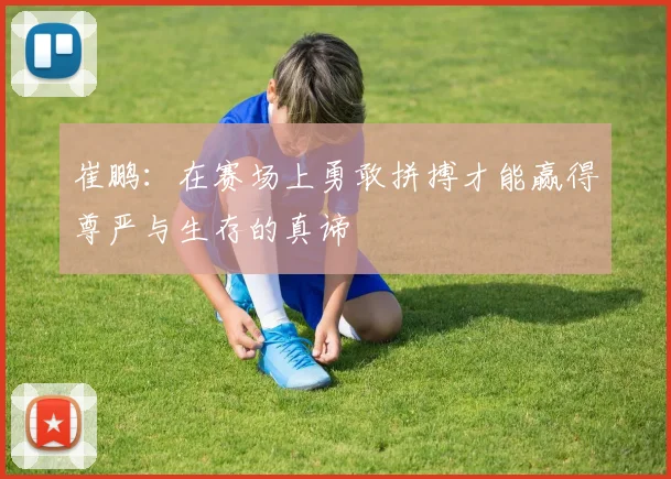 崔鹏：在赛场上勇敢拼搏才能赢得尊严与生存的真谛
