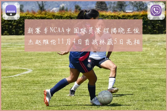 新赛季NCAA中国球员赛程揭晓王俊杰赵维伦11月4日首战林葳5日亮相