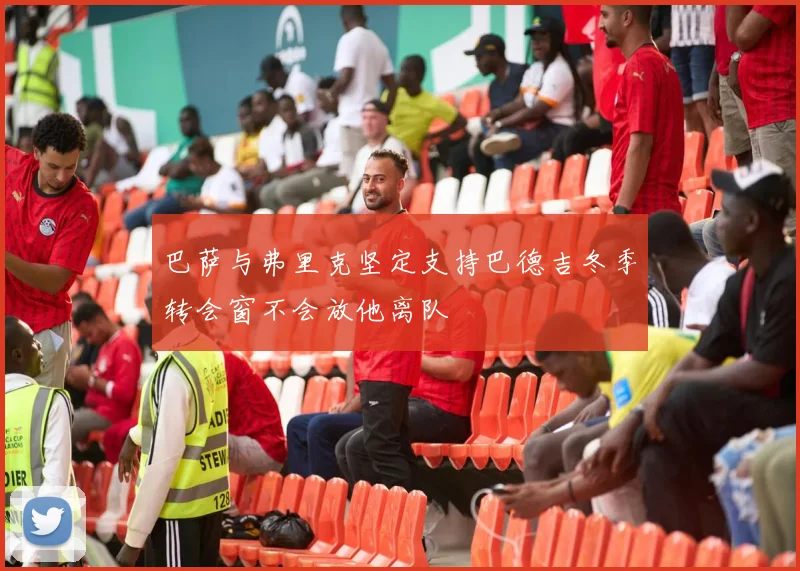 巴萨与弗里克坚定支持巴德吉冬季转会窗不会放他离队