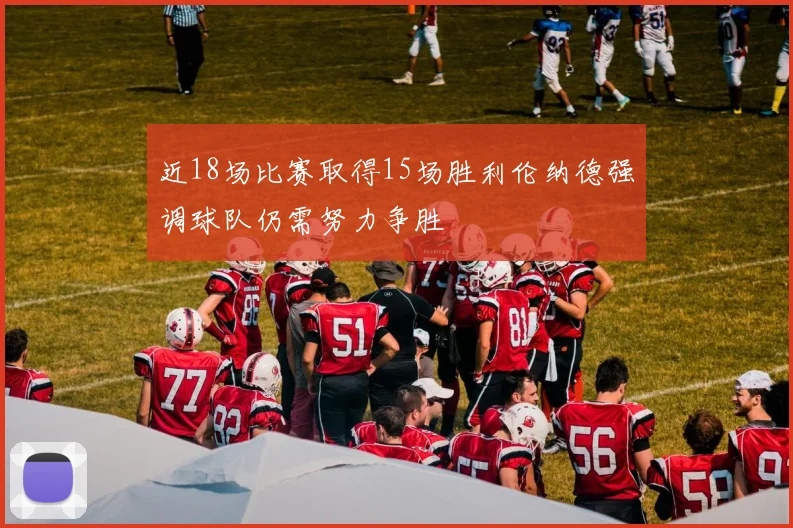 近18场比赛取得15场胜利伦纳德强调球队仍需努力争胜